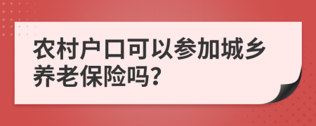 農(nóng)村戶口可以參加城鄉(xiāng)養(yǎng)老保險(xiǎn)嗎？