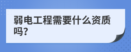 弱電工程需要什么資質(zhì)嗎？