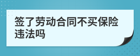 簽了勞動合同不買保險違法嗎