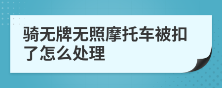 騎無牌無照摩托車被扣了怎么處理