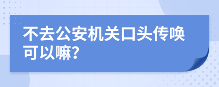 不去公安機(jī)關(guān)口頭傳喚可以嘛？