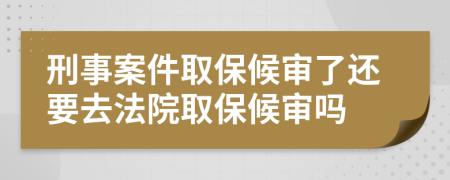刑事案件取保候審了還要去法院取保候審嗎
