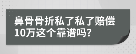 鼻骨骨折私了私了賠償10萬這個(gè)靠譜嗎？
