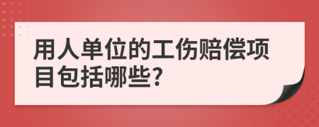 用人單位的工傷賠償項(xiàng)目包括哪些?