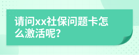 請問xx社保問題卡怎么激活呢？