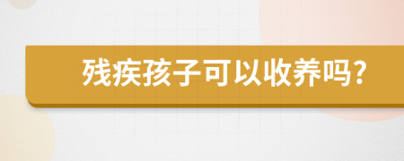 殘疾孩子可以收養(yǎng)嗎?
