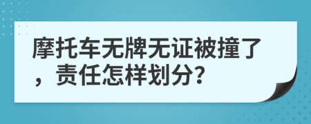 摩托車無牌無證被撞了，責(zé)任怎樣劃分？