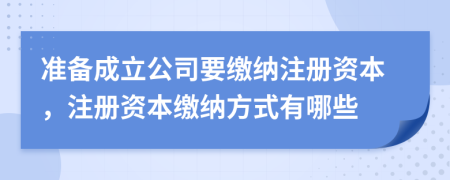 準(zhǔn)備成立公司要繳納注冊資本，注冊資本繳納方式有哪些