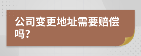 公司變更地址需要賠償嗎？
