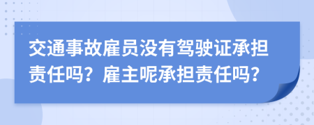 交通事故雇員沒有駕駛證承擔責任嗎？雇主呢承擔責任嗎？