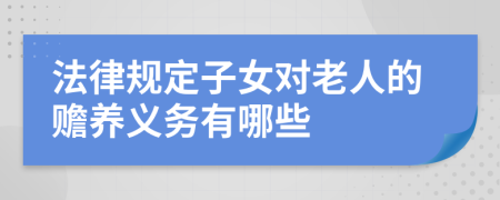 法律規(guī)定子女對老人的贍養(yǎng)義務(wù)有哪些