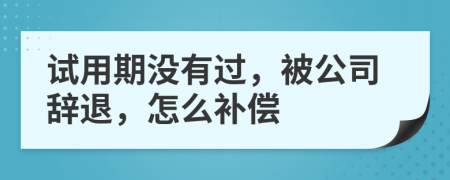 試用期沒有過，被公司辭退，怎么補償