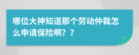 哪位大神知道那個勞動仲裁怎么申請保險??？？