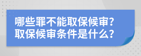 哪些罪不能取保候?qū)?？取保候?qū)彈l件是什么？