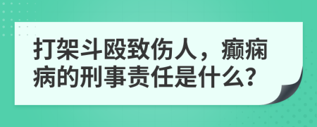 打架斗毆致傷人，癲癇病的刑事責(zé)任是什么？