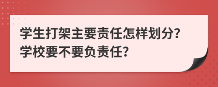 學(xué)生打架主要責(zé)任怎樣劃分？學(xué)校要不要負(fù)責(zé)任？