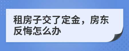 租房子交了定金，房東反悔怎么辦