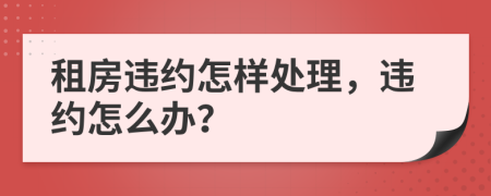 租房違約怎樣處理，違約怎么辦？