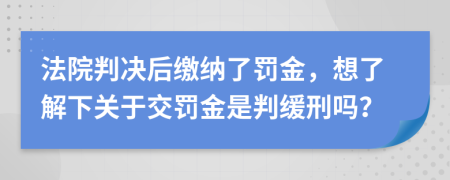 法院判決后繳納了罰金，想了解下關(guān)于交罰金是判緩刑嗎？