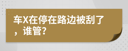 車(chē)X在停在路邊被刮了，誰(shuí)管？