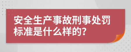 安全生產(chǎn)事故刑事處罰標(biāo)準(zhǔn)是什么樣的？