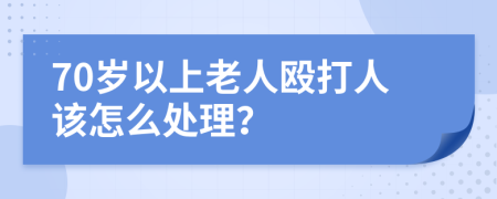 70歲以上老人毆打人該怎么處理？