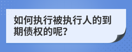 如何執(zhí)行被執(zhí)行人的到期債權(quán)的呢？