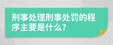刑事處理刑事處罰的程序主要是什么？