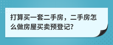 打算買一套二手房，二手房怎么做房屋買賣預登記？