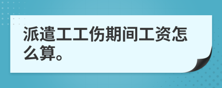 派遣工工傷期間工資怎么算。