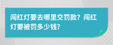 闖紅燈要去哪里交罰款？闖紅燈要被罰多少錢？