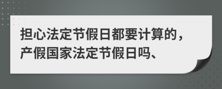 擔(dān)心法定節(jié)假日都要計(jì)算的，產(chǎn)假國家法定節(jié)假日嗎、