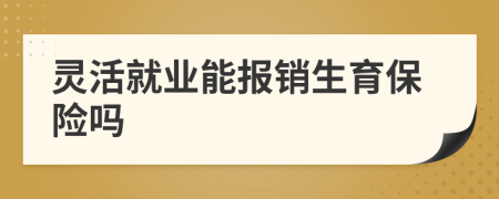 靈活就業(yè)能報(bào)銷生育保險(xiǎn)嗎