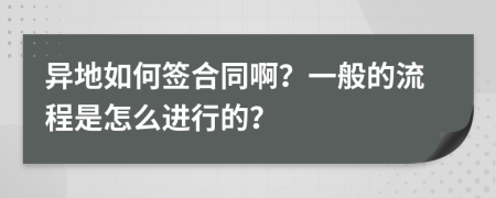 異地如何簽合同??？一般的流程是怎么進(jìn)行的？