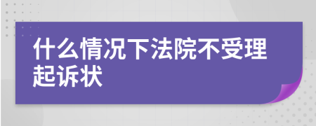 什么情況下法院不受理起訴狀