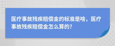 醫(yī)療事故殘疾賠償金的標(biāo)準(zhǔn)是啥，醫(yī)療事故殘疾賠償金怎么算的?