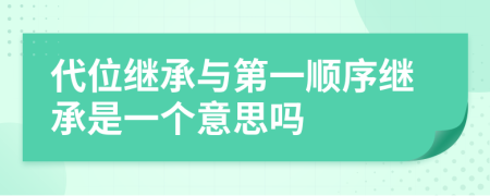代位繼承與第一順序繼承是一個(gè)意思嗎