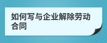 如何寫與企業(yè)解除勞動合同