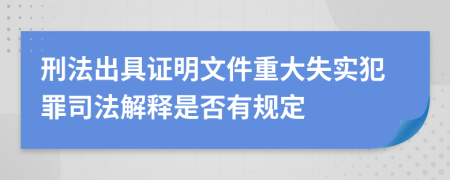 刑法出具證明文件重大失實犯罪司法解釋是否有規(guī)定