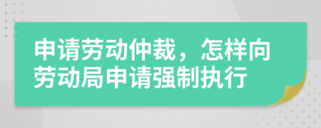 申請勞動仲裁，怎樣向勞動局申請強(qiáng)制執(zhí)行