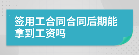 簽用工合同合同后期能拿到工資嗎