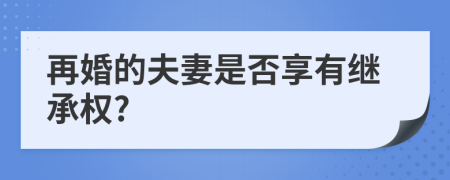 再婚的夫妻是否享有繼承權(quán)?