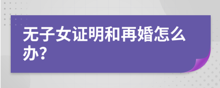無(wú)子女證明和再婚怎么辦？