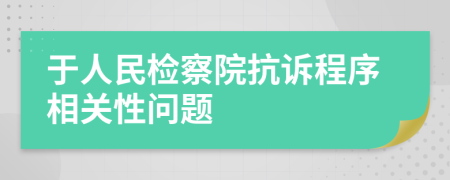 于人民檢察院抗訴程序相關(guān)性問題