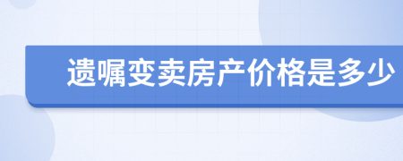 遺囑變賣房產(chǎn)價(jià)格是多少