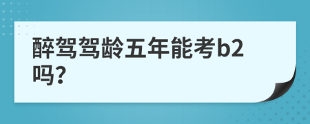 醉駕駕齡五年能考b2嗎？