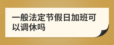 一般法定節(jié)假日加班可以調(diào)休嗎