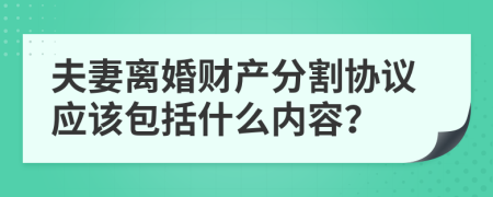 夫妻離婚財(cái)產(chǎn)分割協(xié)議應(yīng)該包括什么內(nèi)容？