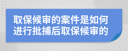 取保候?qū)彽陌讣侨绾芜M(jìn)行批捕后取保候?qū)彽?>
                </a>
            </div>
            <div   id=