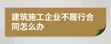 建筑施工企業(yè)不履行合同怎么辦